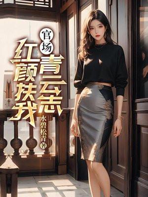 官场红颜扶我青云志最新章节更新列表