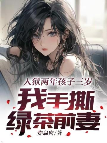入狱两年孩子三岁我手撕绿茶前妻