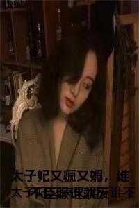 太子妃她又美又怂全文阅读