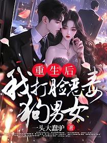 重生后我打脸恶毒狗男女后续