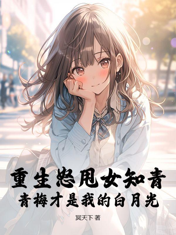 重生怒甩女知青青梅才是我的白月光的