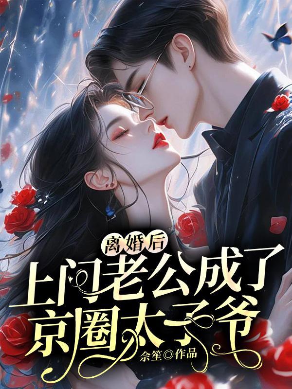 离婚后,上门老公成了京圈太子爷