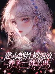 恶毒雌性被流放,养了一群恶兽