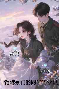 得嫁豪门的同学当众扒光我衣服却不知我是富豪的老祖：独家整理